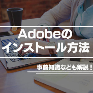 【Adobe初心者編】Adobeソフトのインストール方法について詳しく解説